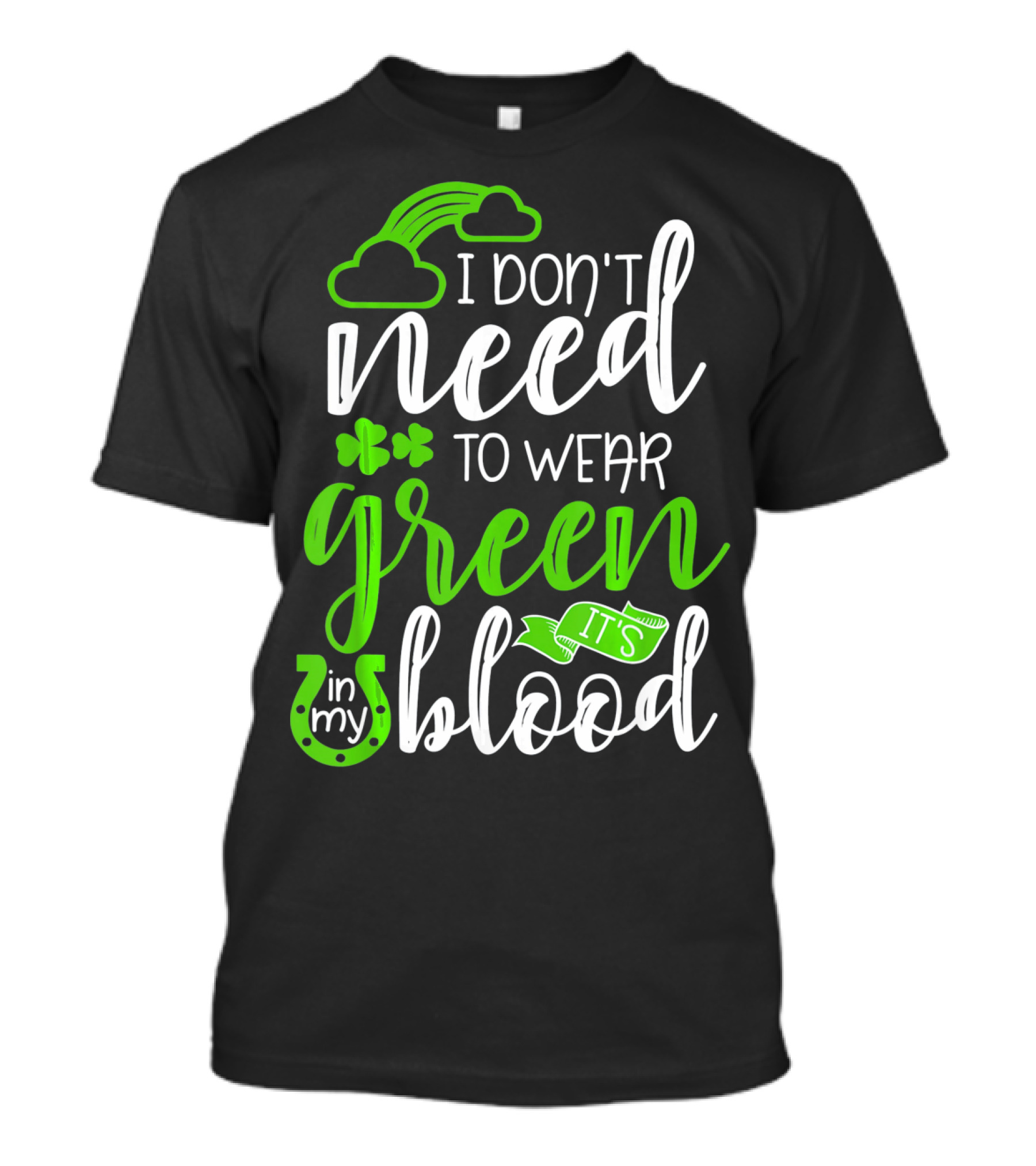 I Don't Need To Wear Green It's In My Blood Irish Pride St Patricks Day T-Shirt