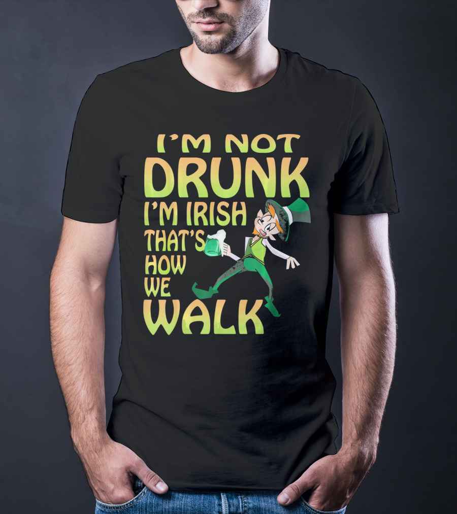 I'm Not Drunk I'm Irish That's How We Walk T-Shirt
