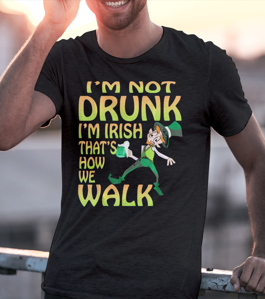 I'm Not Drunk I'm Irish That's How We Walk T-Shirt