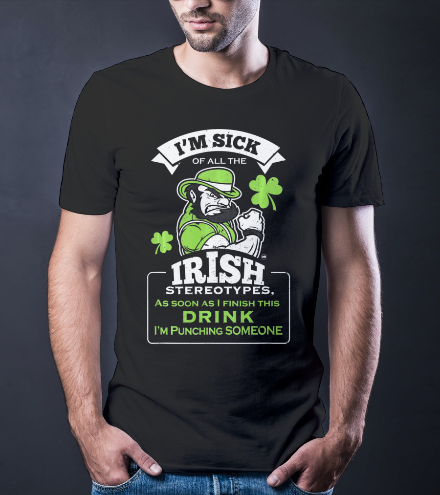 I'm Sick Of All The Irish Stereotypes As Soon As I Finish This Drink I'm Punching Someone T-Shirt