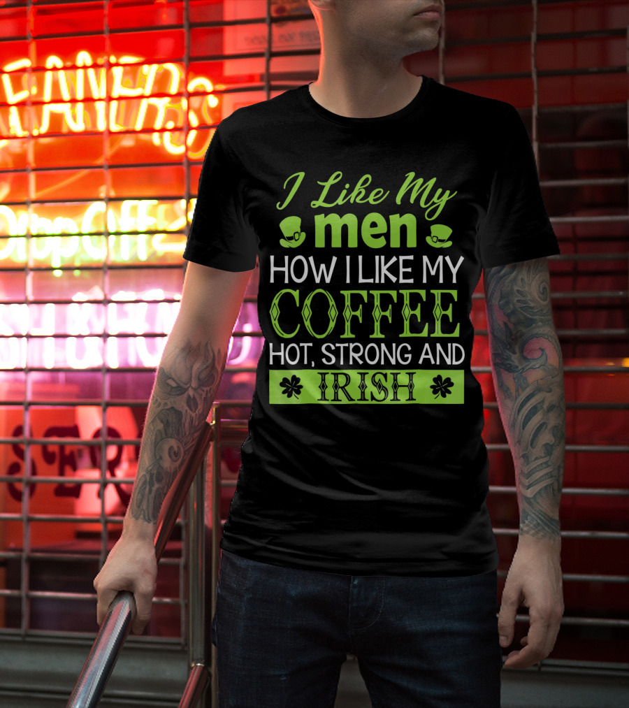 I Like My Men How I Like My Coffee Hot Strong And Irish T-Shirt
