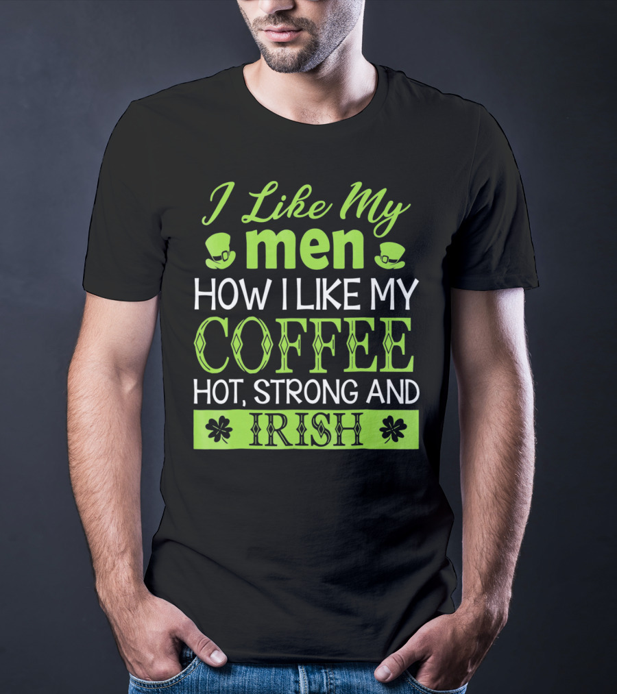 I Like My Men How I Like My Coffee Hot Strong And Irish T-Shirt