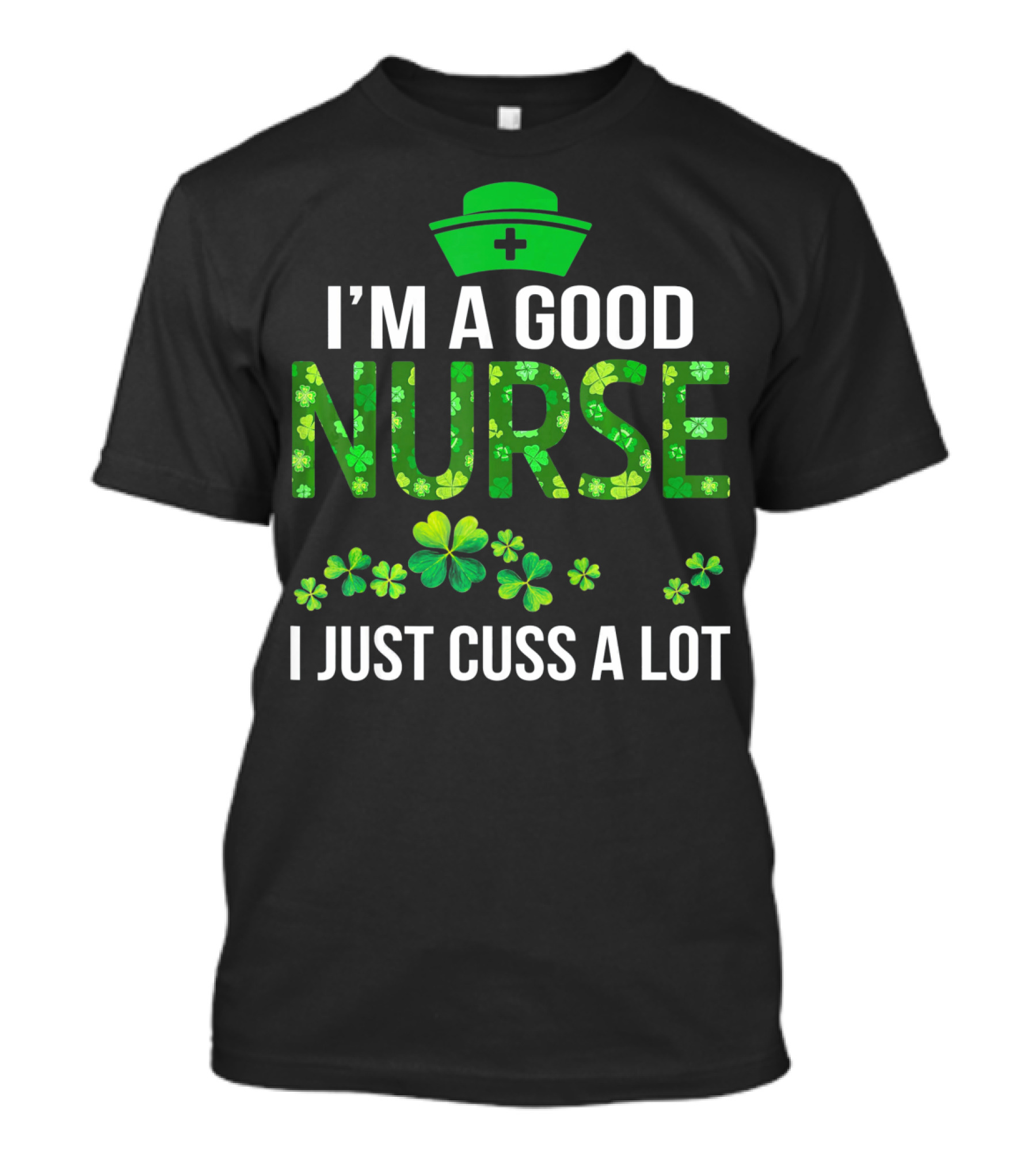 I'm A Good Nurse I Just Cuss A Lot Shamrock Pattern Hat T-Shirt