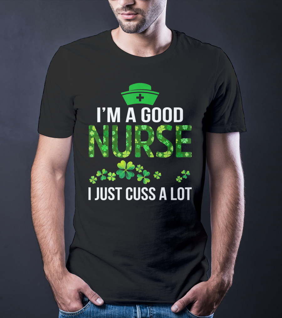 I'm A Good Nurse I Just Cuss A Lot Shamrock Pattern Hat T-Shirt