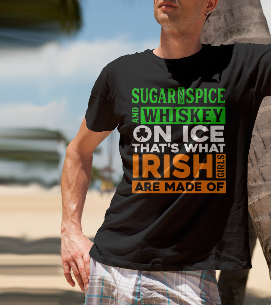 Sugar And Spice And Whiskey On Ice That's What Irish Girls Are Made Of T-Shirt