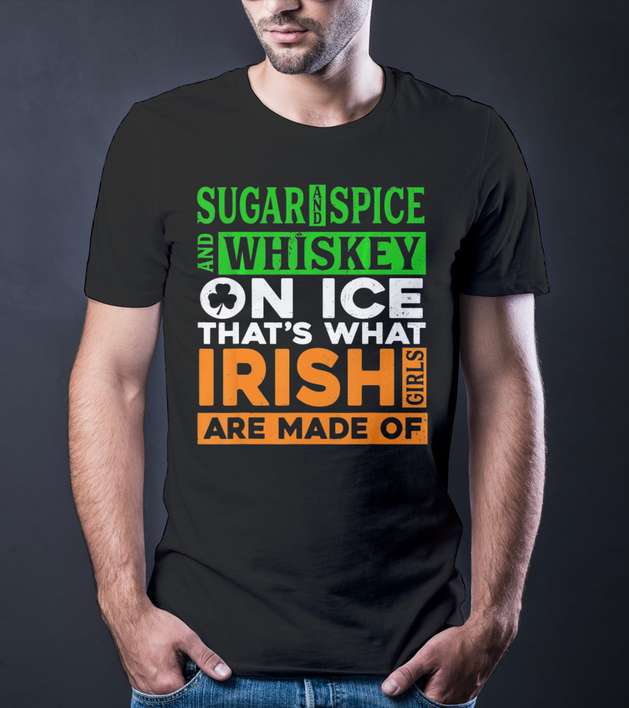 Sugar And Spice And Whiskey On Ice That's What Irish Girls Are Made Of T-Shirt