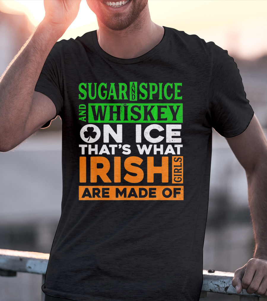 Sugar And Spice And Whiskey On Ice That's What Irish Girls Are Made Of T-Shirt