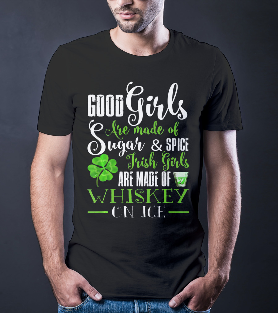 Good Girls Are Made Of Sugar And Spice Irish Girls Are Made Of Whiskey On Ice T-Shirt