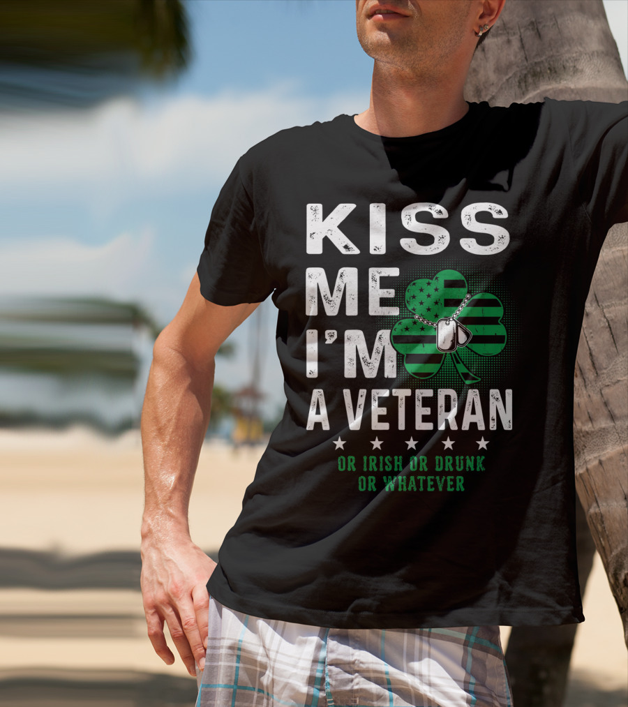 Kiss Me I'm A Veteran Or Irish Or Drunk Or Whatever T-Shirt