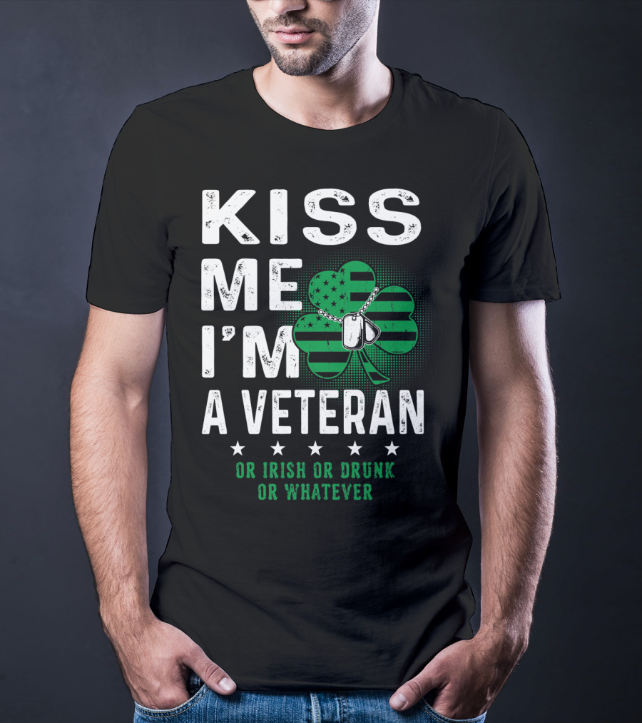 Kiss Me I'm A Veteran Or Irish Or Drunk Or Whatever T-Shirt