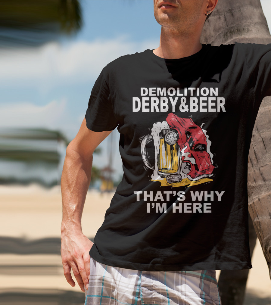Demolition Derby And Beer Red Crashing Car That's Why I'm Here T-Shirt