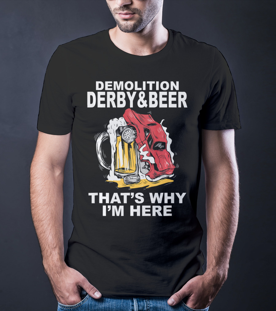 Demolition Derby And Beer Red Crashing Car That's Why I'm Here T-Shirt