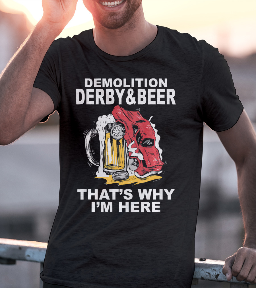 Demolition Derby And Beer Red Crashing Car That's Why I'm Here T-Shirt
