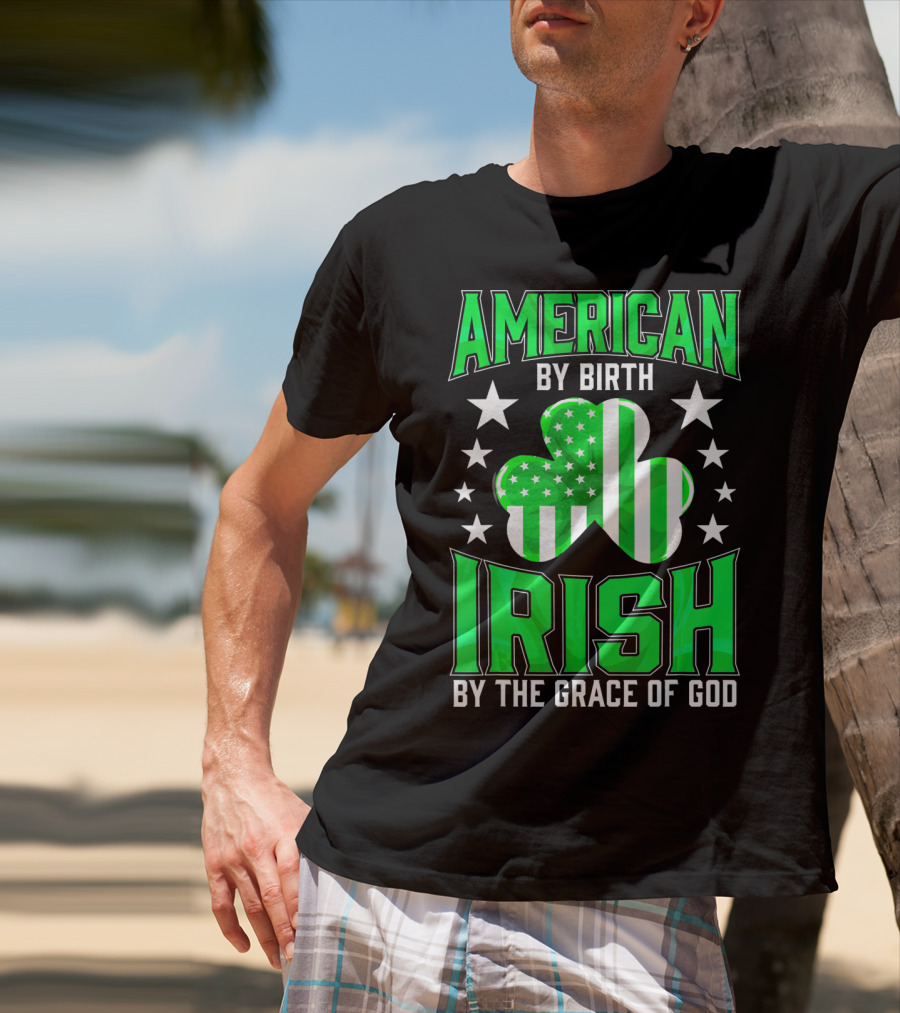 AMERICAN BY BIRTH IRISH BY THE GRACE OF GOD T-Shirt