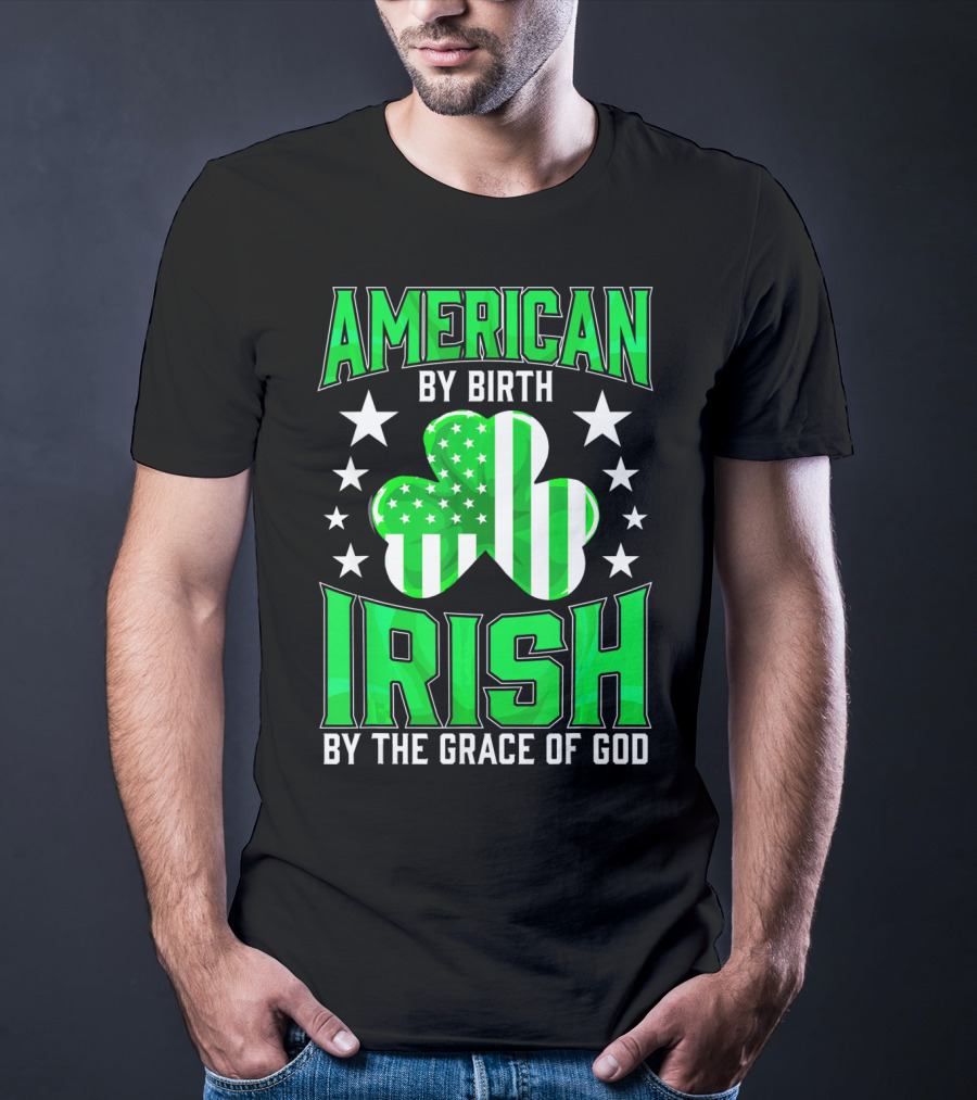 AMERICAN BY BIRTH IRISH BY THE GRACE OF GOD T-Shirt