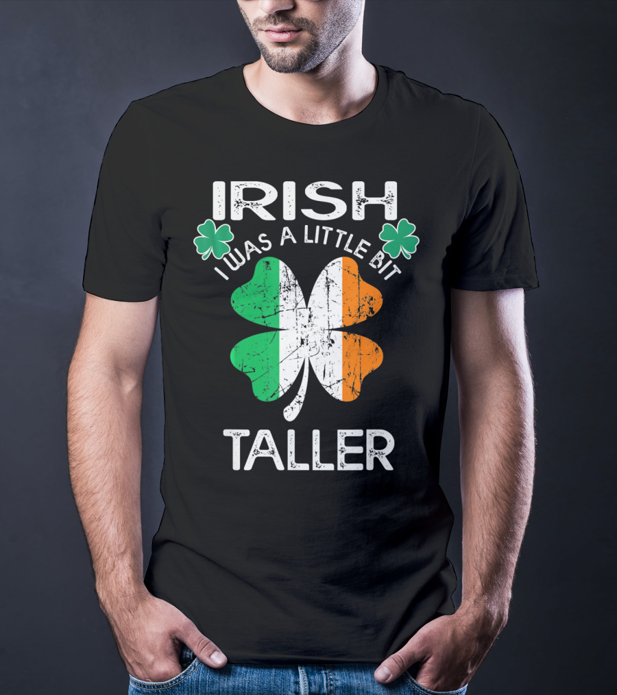 St Patrick Day Irish I Was A Little Bit Taller With Shamrock And Irish Flag Elements T-Shirt