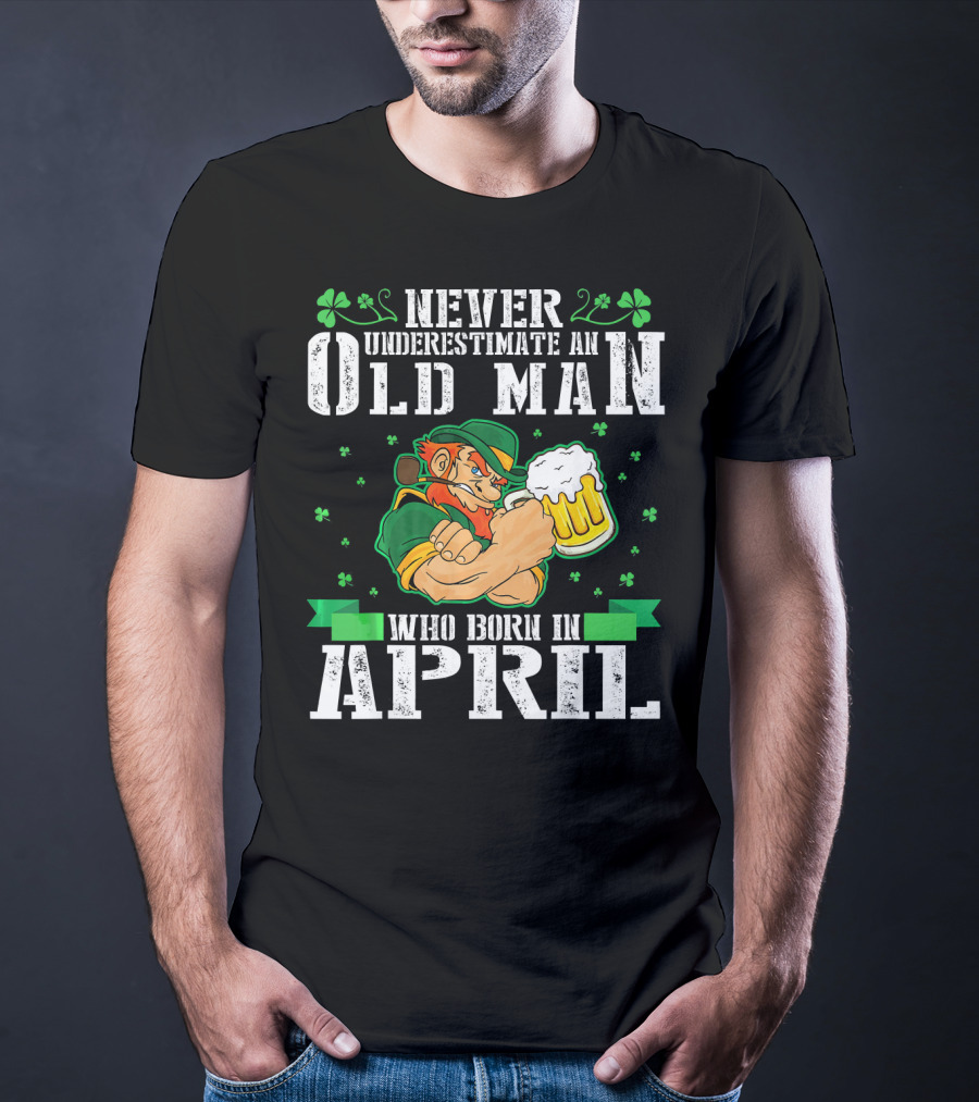 Never Underestimate An Old Man Born In April Leprechaun Beer T-Shirt