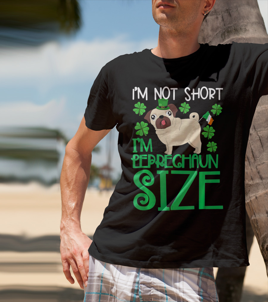 I'm Not Short I'm Leprechaun Size St Patricks Day Pug With Shamrocks T-Shirt