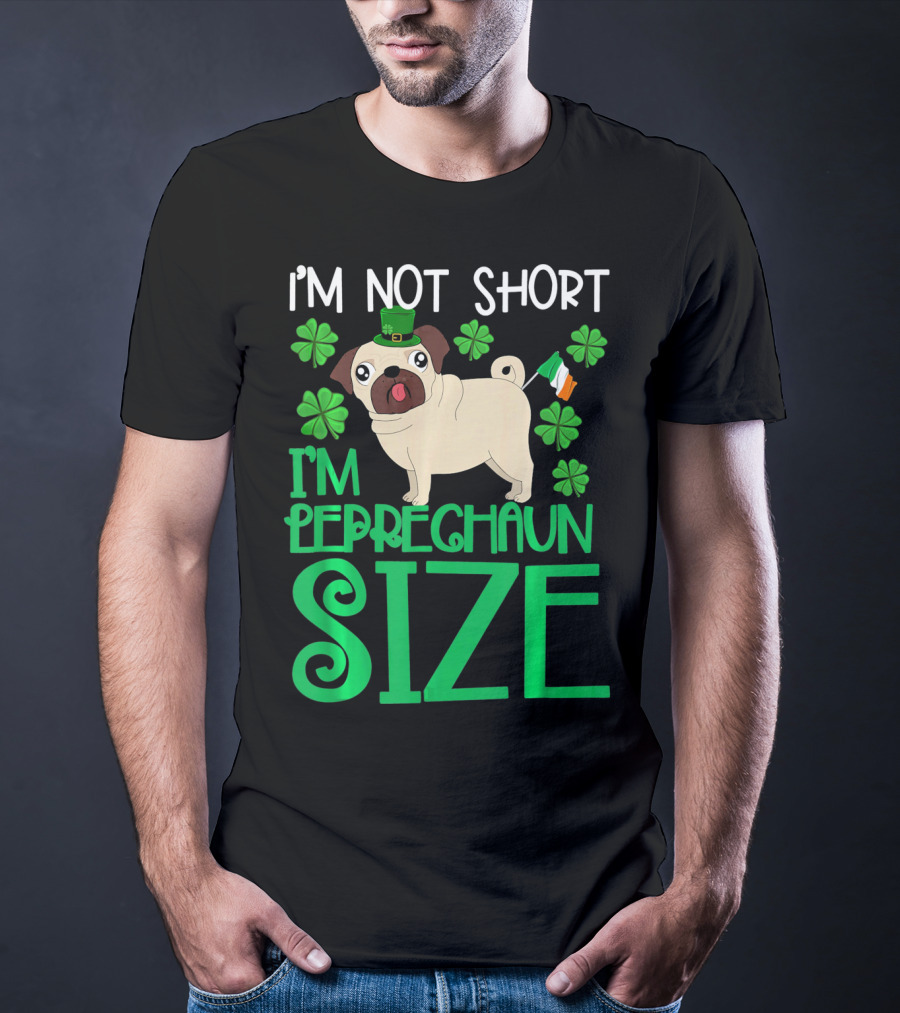 I'm Not Short I'm Leprechaun Size St Patricks Day Pug With Shamrocks T-Shirt