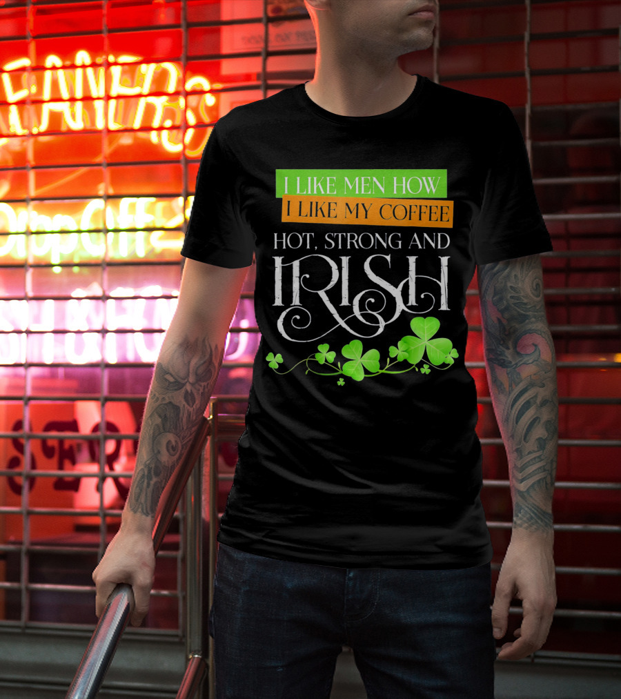 I Like Men How I Like My Coffee Hot Strong And Irish Shamrock T-Shirt