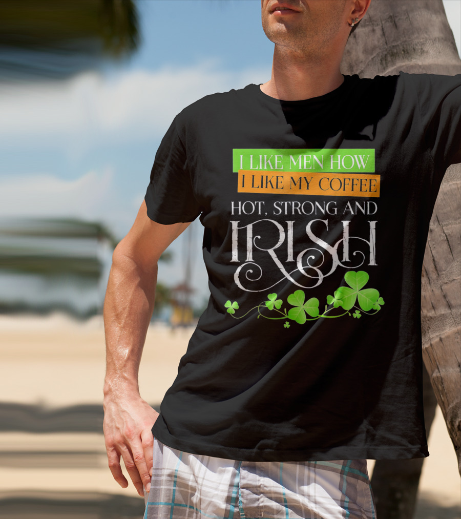 I Like Men How I Like My Coffee Hot Strong And Irish Shamrock T-Shirt