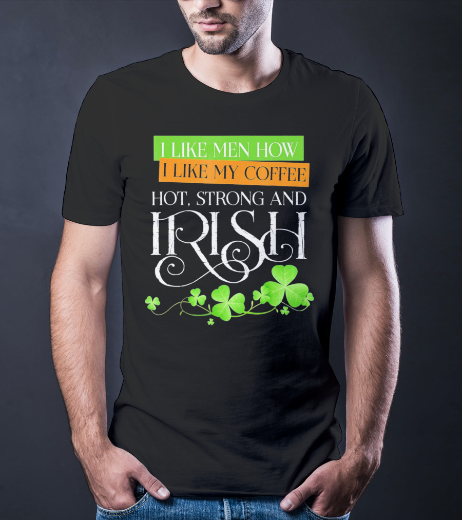 I Like Men How I Like My Coffee Hot Strong And Irish Shamrock T-Shirt