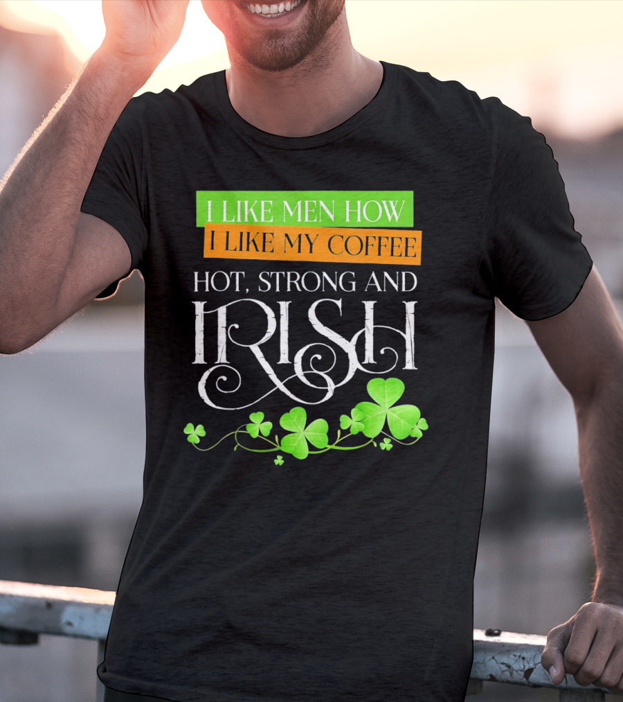 I Like Men How I Like My Coffee Hot Strong And Irish Shamrock T-Shirt