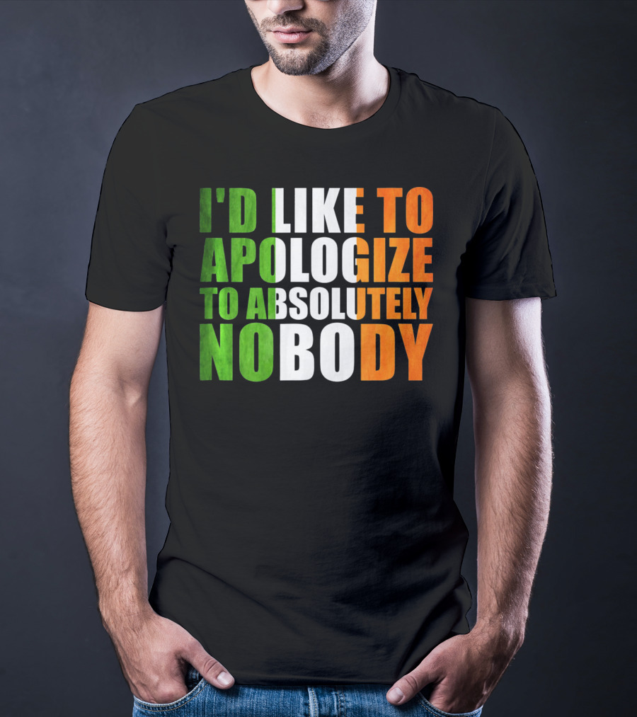 I'D LIKE TO APOLOGIZE TO ABSOLUTELY NOBODY Irish Flag Colors T-Shirt