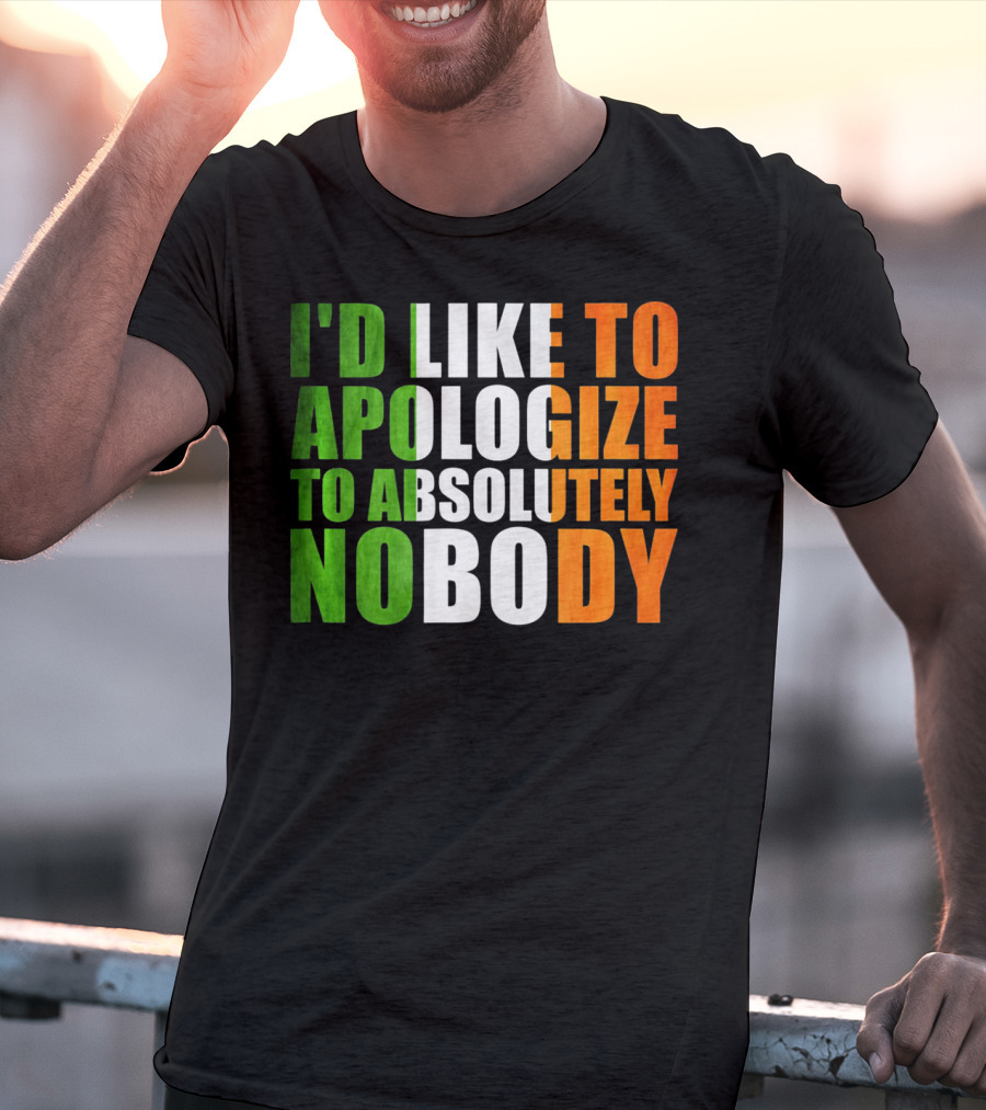 I'D LIKE TO APOLOGIZE TO ABSOLUTELY NOBODY Irish Flag Colors T-Shirt