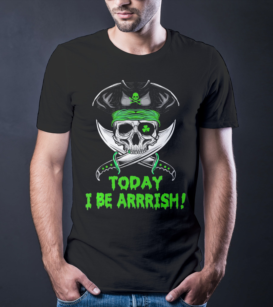 TODAY I BE ARRRISH IRISH PIRATE SKULL SHAMROCK AND SWORDS T-Shirt