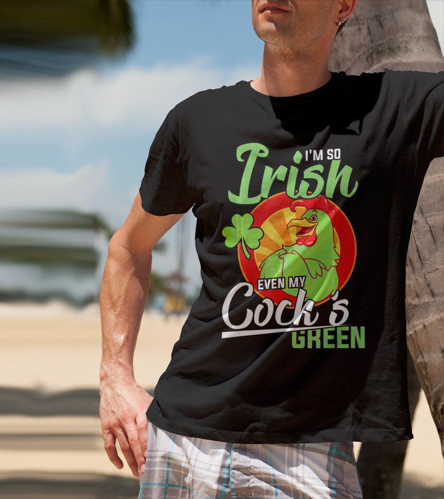 I'm So Irish Even My Cock's Green With Shamrock And Funny Rooster T-Shirt