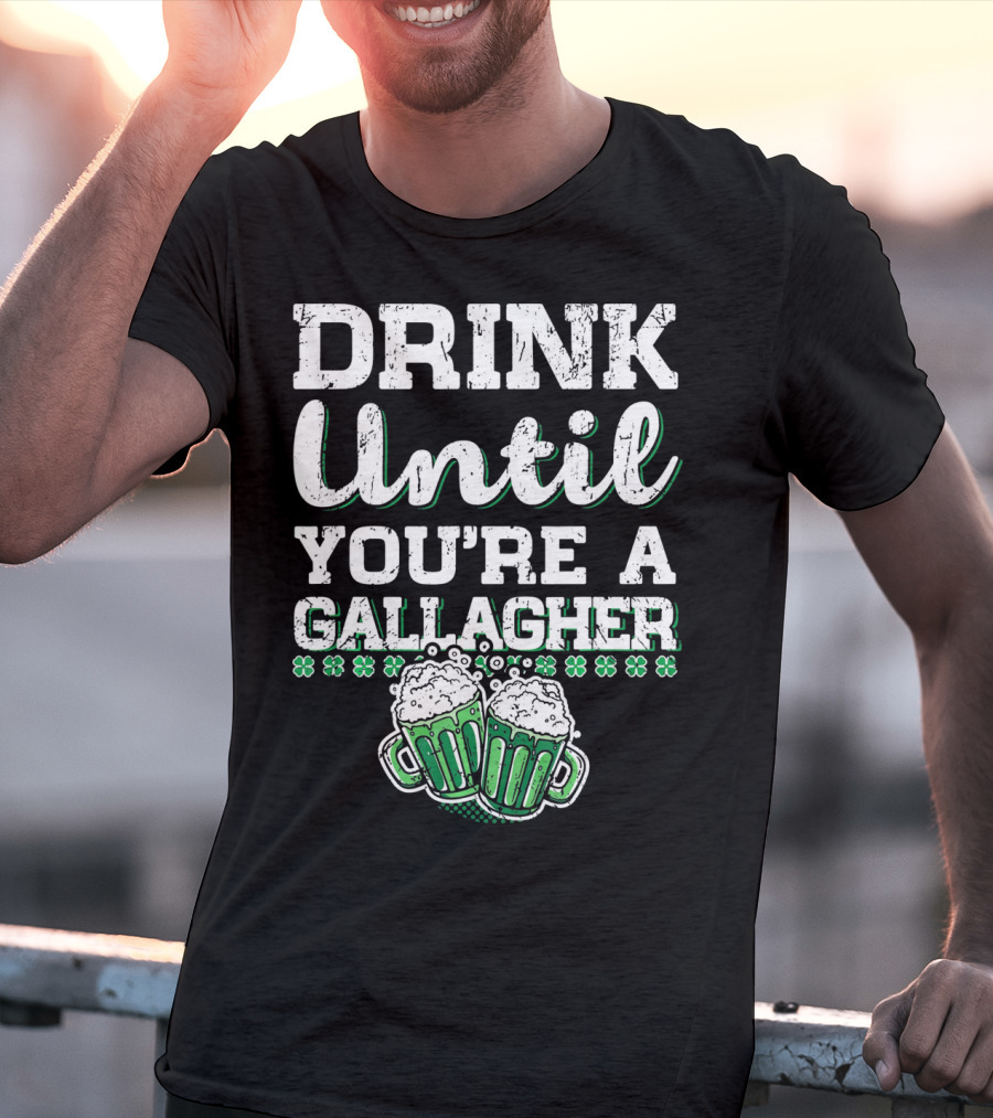Drink Until You're A Gallagher With Beer Mugs And Shamrocks T-Shirt
