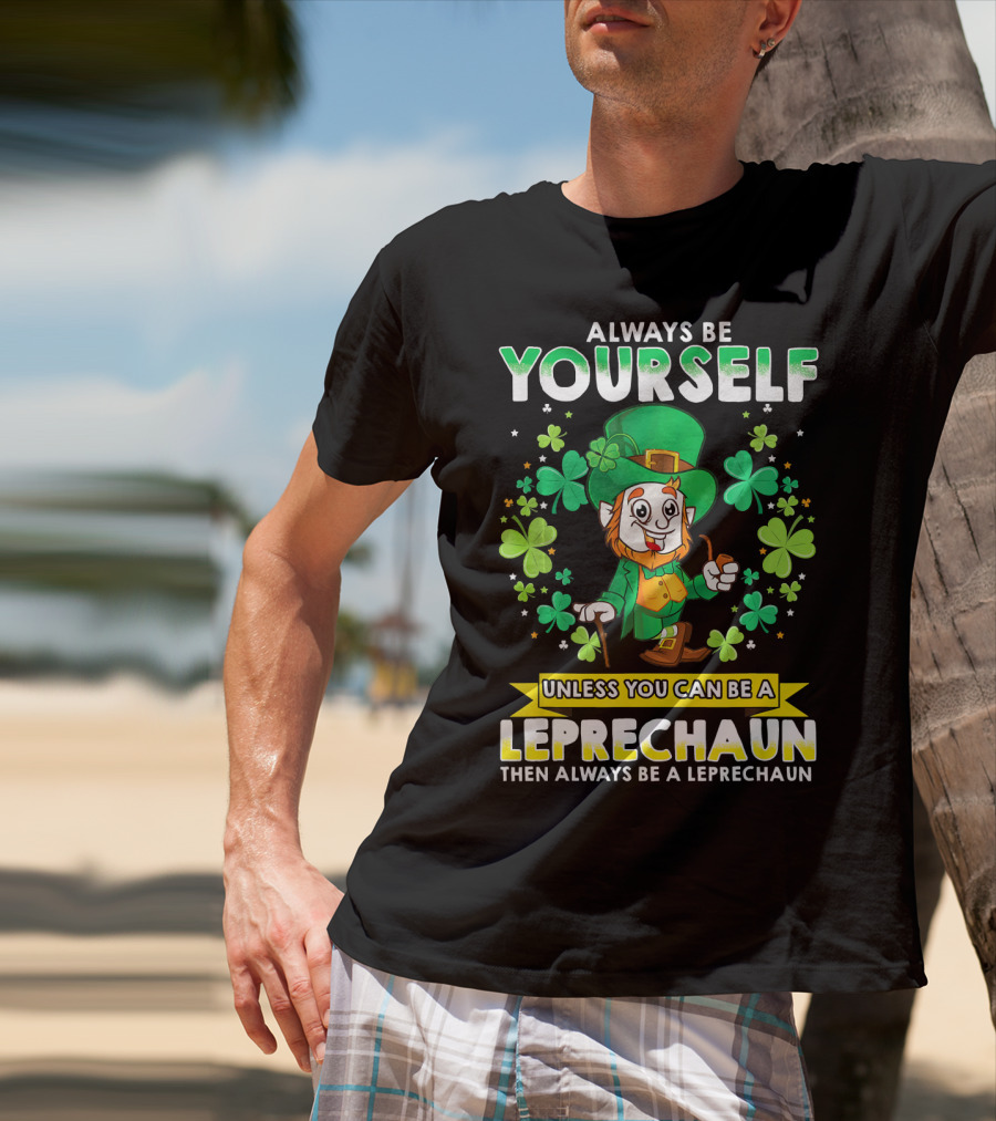 Always Be Yourself Unless You Can Be A Leprechaun Then Always Be A Leprechaun T-Shirt