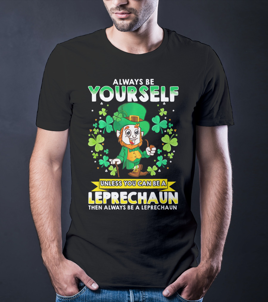 Always Be Yourself Unless You Can Be A Leprechaun Then Always Be A Leprechaun T-Shirt
