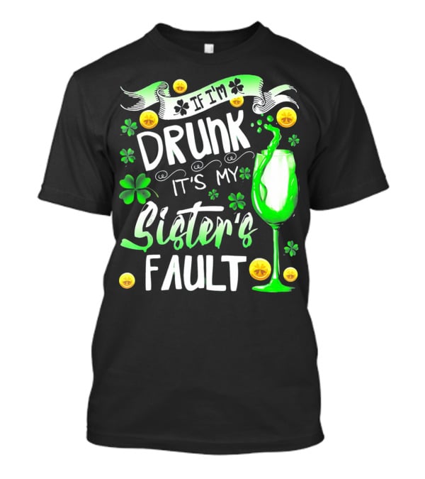 If I'm Drunk It's My Sister's Fault Shamrocks And Drink T-Shirt