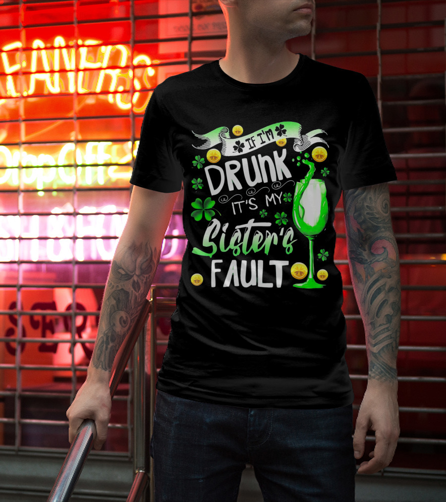 If I'm Drunk It's My Sister's Fault Shamrocks And Drink T-Shirt