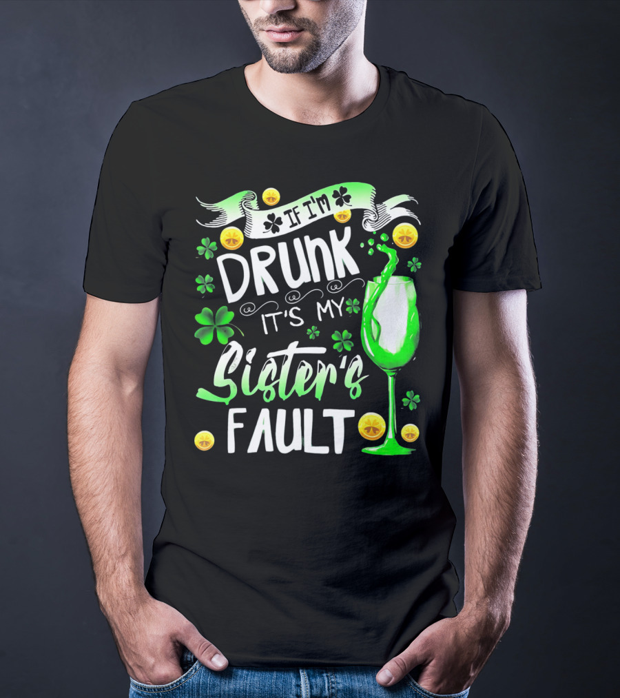 If I'm Drunk It's My Sister's Fault Shamrocks And Drink T-Shirt