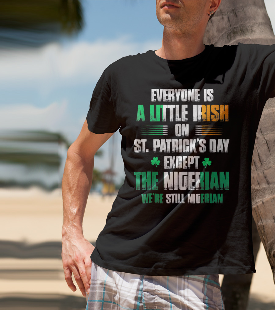 Everyone Is A Little Irish On St. Patrick's Day Except The Nigerian We're Still Nigerian T-Shirt