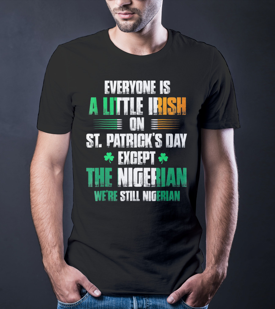 Everyone Is A Little Irish On St. Patrick's Day Except The Nigerian We're Still Nigerian T-Shirt