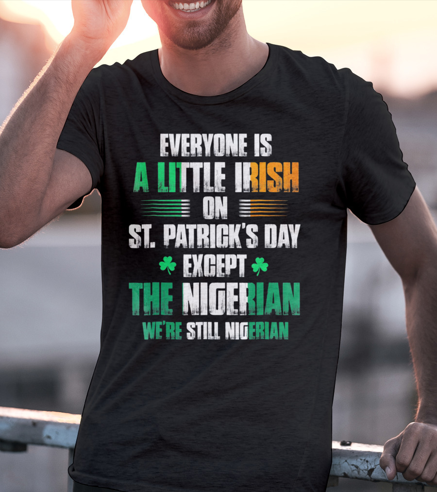 Everyone Is A Little Irish On St. Patrick's Day Except The Nigerian We're Still Nigerian T-Shirt