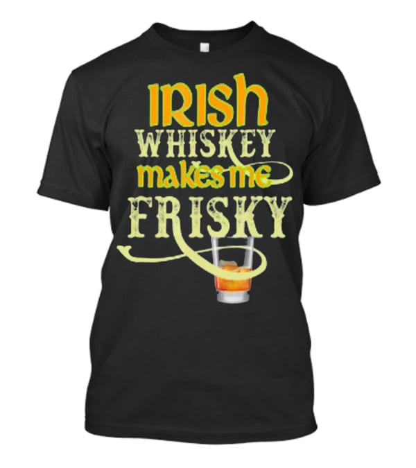 Irish Whiskey Makes Me Frisky Funny Drink Glass T-Shirt