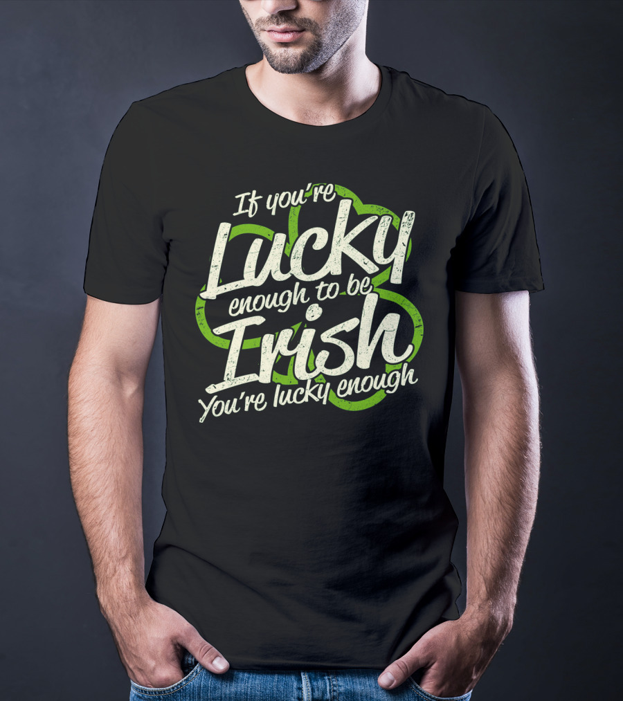 If You're Lucky Enough To Be Irish You're Lucky Enough St. Patrick's Day Proverb T-Shirt