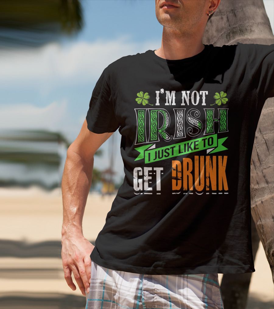 I'M NOT IRISH I JUST LIKE TO GET DRUNK St Patricks Day T-Shirt