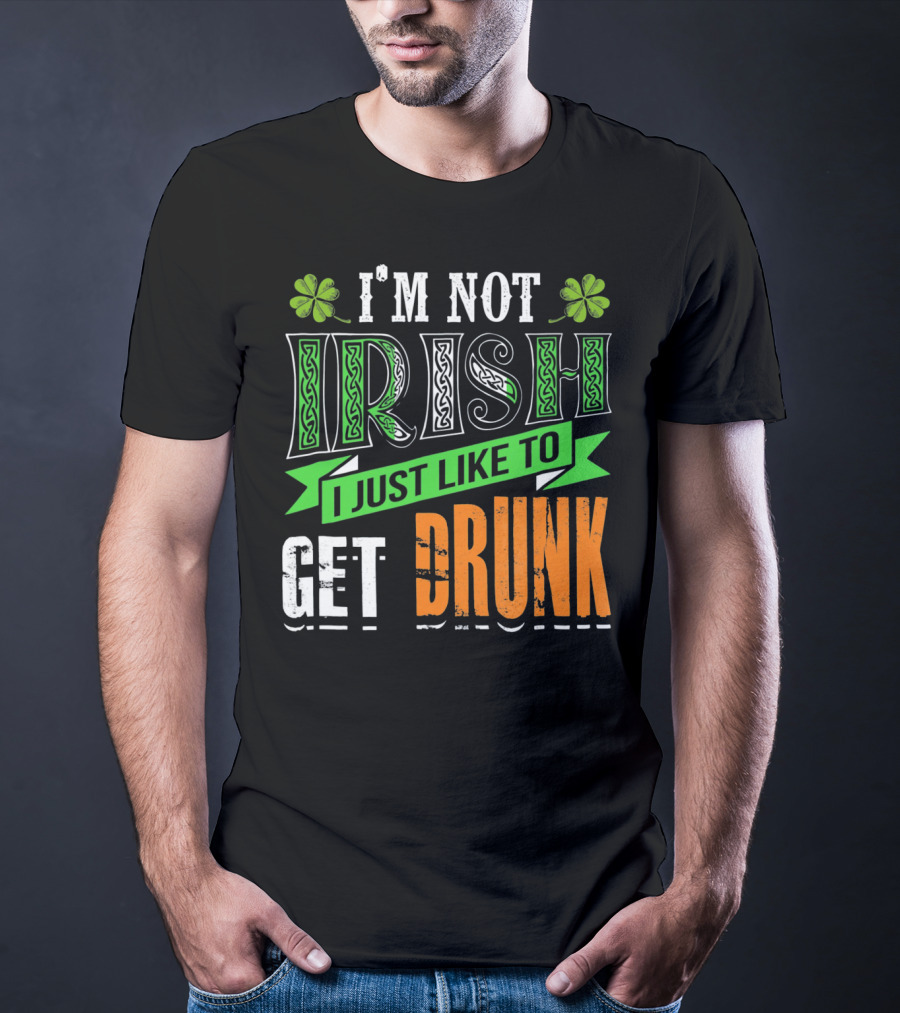 I'M NOT IRISH I JUST LIKE TO GET DRUNK St Patricks Day T-Shirt