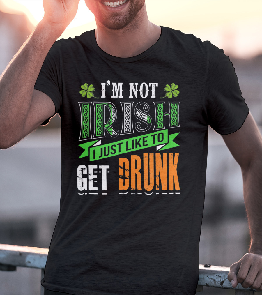 I'M NOT IRISH I JUST LIKE TO GET DRUNK St Patricks Day T-Shirt
