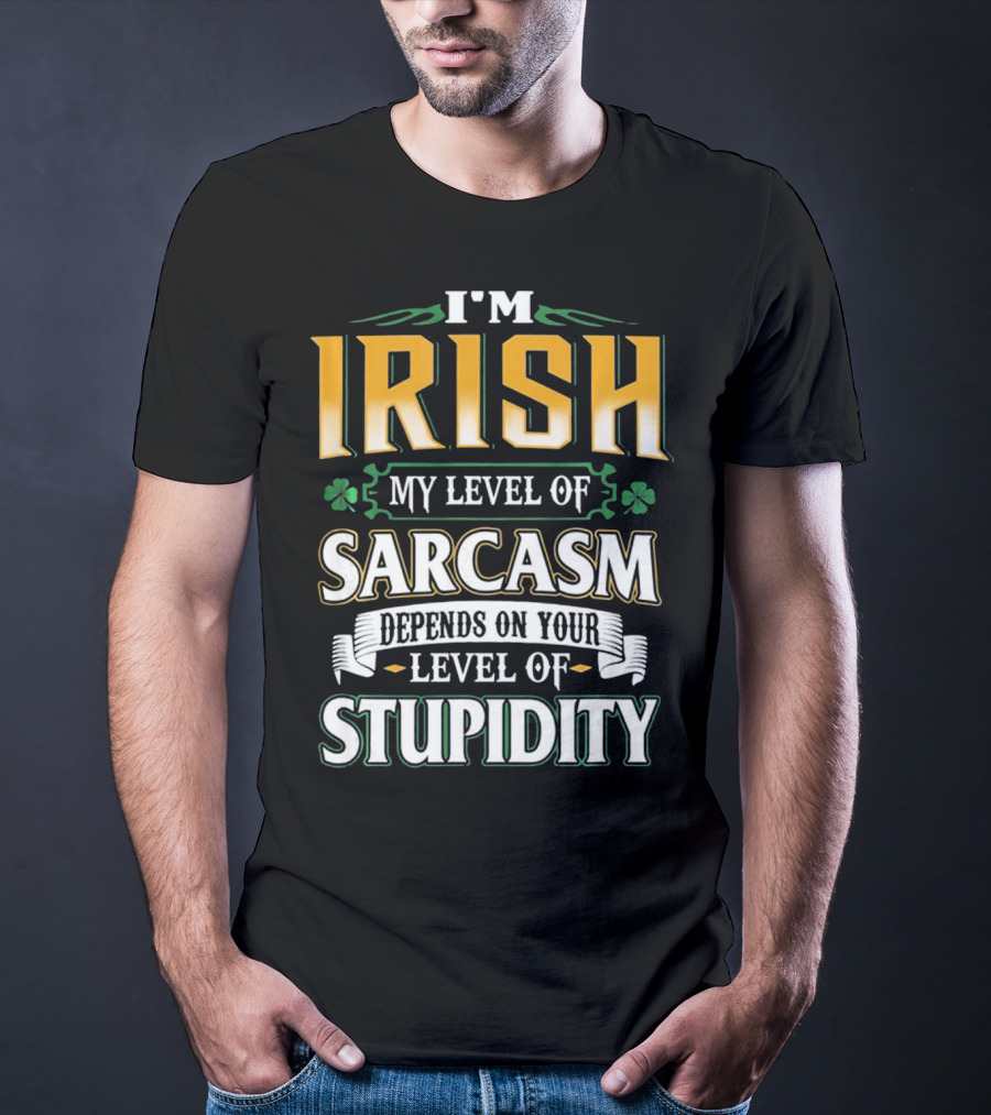 I'm Irish My Level Of Sarcasm Depends On Your Level Of Stupidity T-Shirt