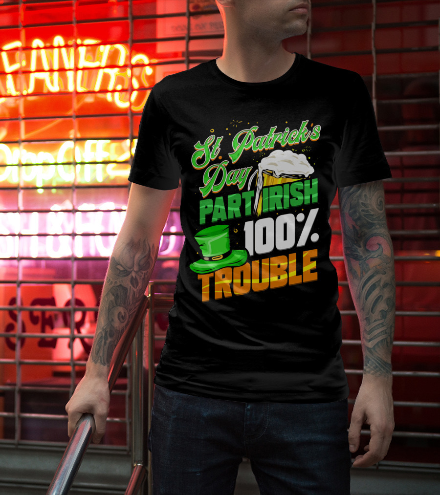 St Patrick's Day Part Irish 100% Trouble T-Shirt