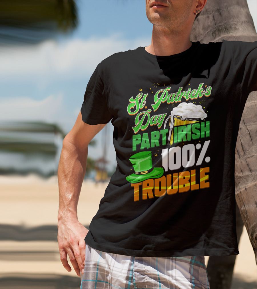 St Patrick's Day Part Irish 100% Trouble T-Shirt