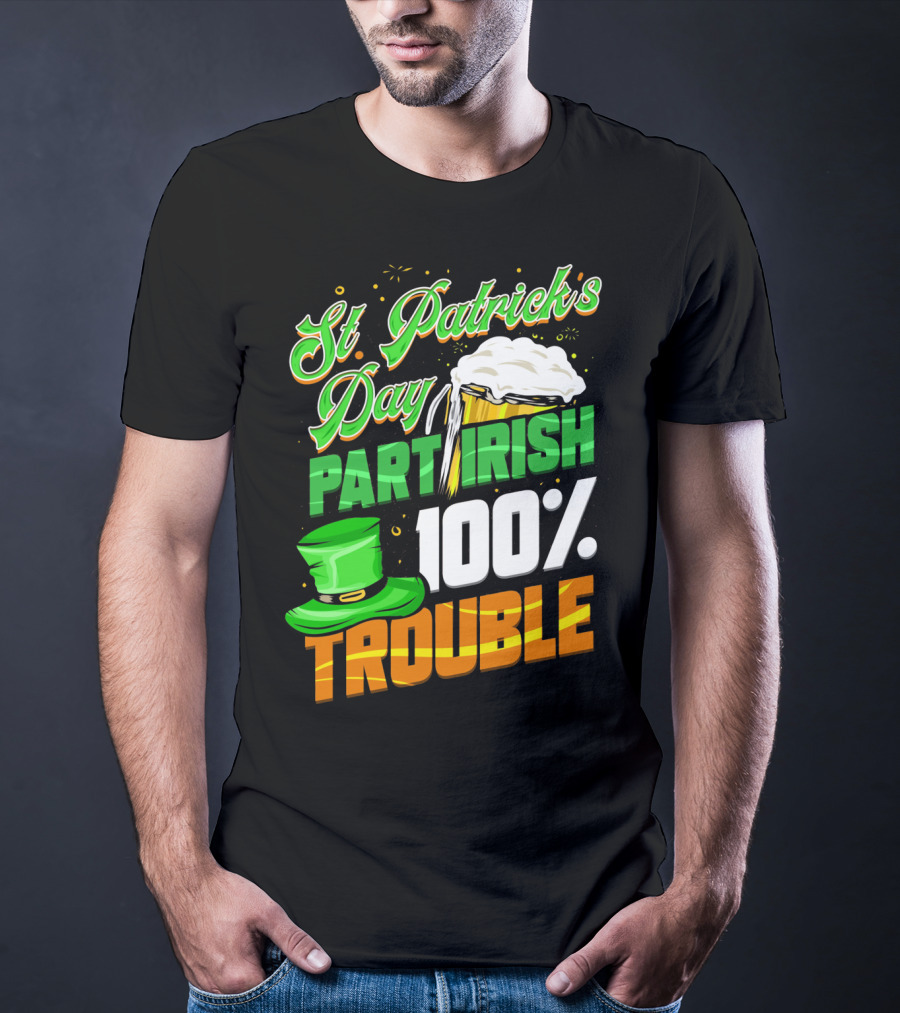 St Patrick's Day Part Irish 100% Trouble T-Shirt