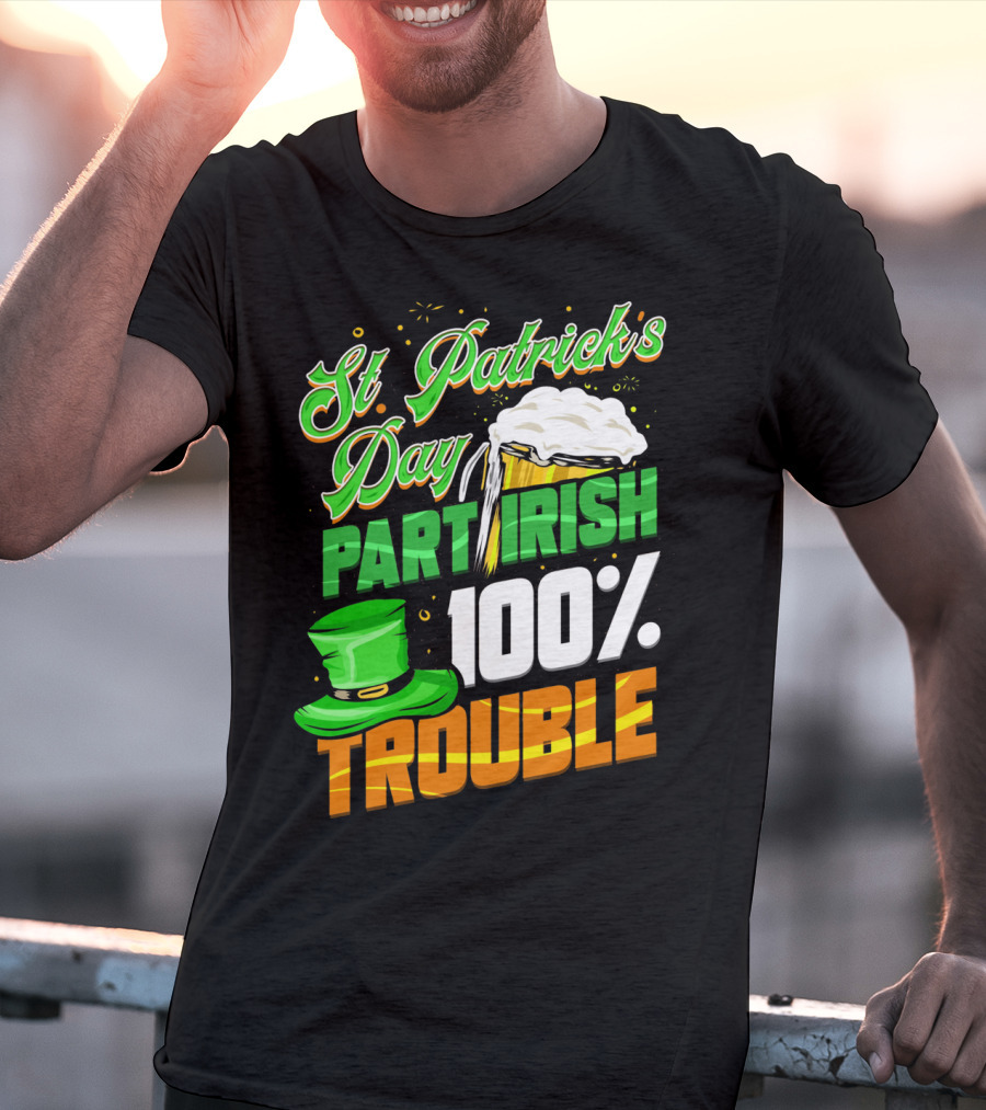 St Patrick's Day Part Irish 100% Trouble T-Shirt
